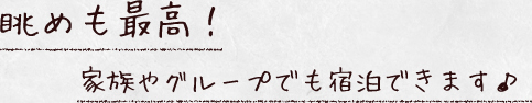 眺めも最高!家族やグループでも宿泊できます♪
